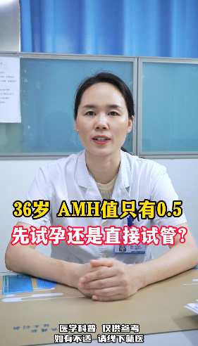  36岁 AMH值只有0.5，先试孕还是直接试管？【官方编号：1257972837990400】