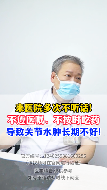 来医院多次不听话！不遵医嘱、不按时吃药，导致关节水肿长期不好【官方编号：1240259381600】