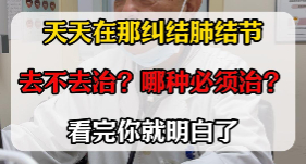 天天纠结肺结节，要不要治，哪种需要治【官方编号：1271072545476608】