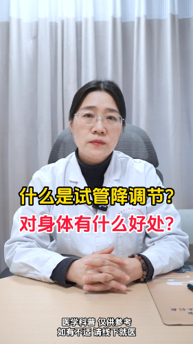 什么是试管降调节？对身体有什么好处？【官方编号：1306097021251584】