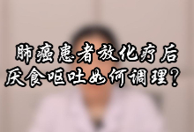 肺癌患者放化疗后厌食呕吐如何调理？【官方编号：1274898041524224】