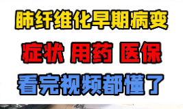 肺纤维化早期症状 、用药、医保，看完你就明白了【官方编号：1300441695383552】