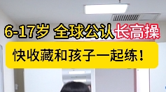 全球公认长高操，建议收藏和孩子一起练！【官方编号：1246655506087936】