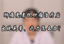 肺癌患者抗肿瘤治疗后出现头晕乏力怎么办？【官方编号：1274897512099840】